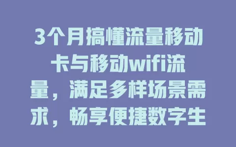 3个月搞懂流量移动卡与移动wifi流量，满足多样场景需求，畅享便捷数字生活