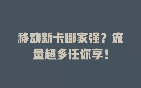 移动新卡哪家强？流量超多任你享！