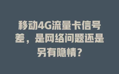 移动4G流量卡信号差，是网络问题还是另有隐情？