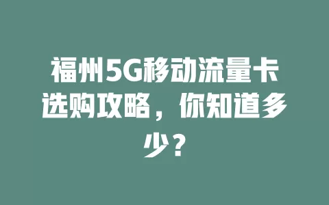 福州5G移动流量卡选购攻略，你知道多少？