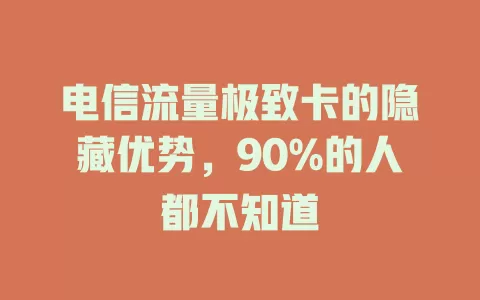 电信流量极致卡的隐藏优势，90%的人都不知道