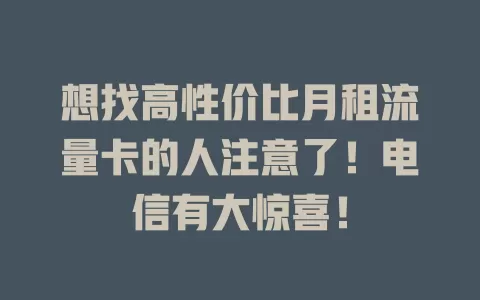 想找高性价比月租流量卡的人注意了！电信有大惊喜！