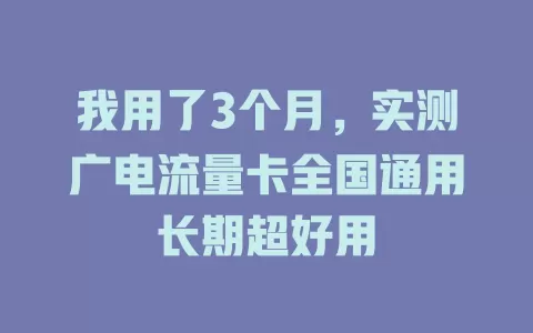 我用了3个月，实测广电流量卡全国通用长期超好用