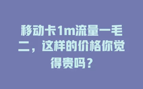 移动卡1m流量一毛二，这样的价格你觉得贵吗？