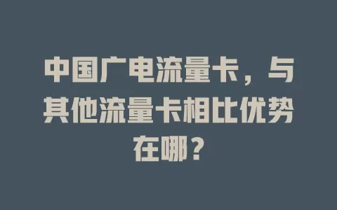 中国广电流量卡，与其他流量卡相比优势在哪？