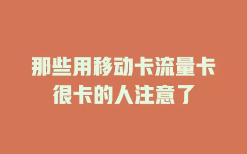 那些用移动卡流量卡很卡的人注意了