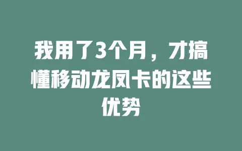我用了3个月，才搞懂移动龙凤卡的这些优势