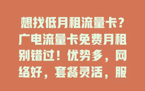 想找低月租流量卡？广电流量卡免费月租别错过！优势多，网络好，套餐灵活，服务优，性价比超高，满足多样需求，快来考虑！