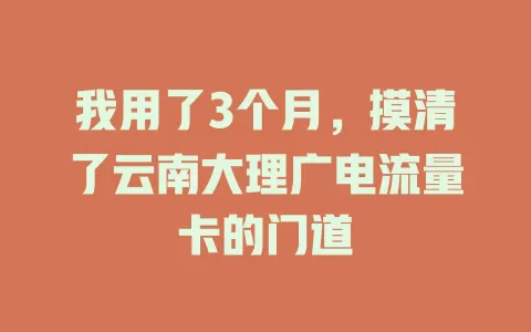 我用了3个月，摸清了云南大理广电流量卡的门道
