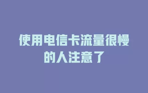 使用电信卡流量很慢的人注意了