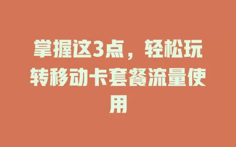掌握这3点，轻松玩转移动卡套餐流量使用