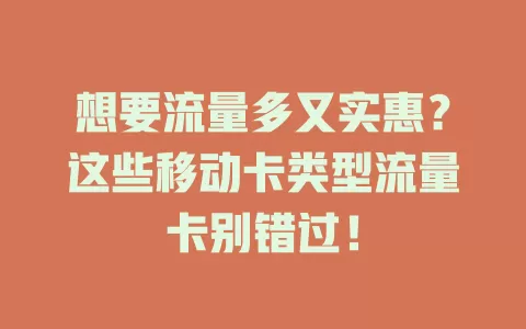 想要流量多又实惠？这些移动卡类型流量卡别错过！