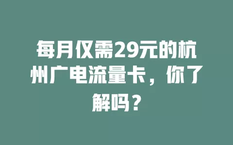 每月仅需29元的杭州广电流量卡，你了解吗？
