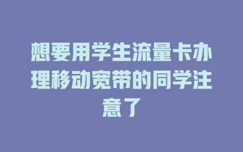 想要用学生流量卡办理移动宽带的同学注意了