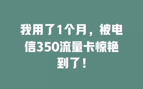 我用了1个月，被电信350流量卡惊艳到了！