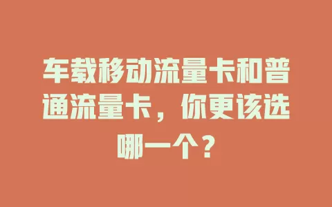 车载移动流量卡和普通流量卡，你更该选哪一个？