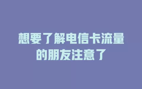 想要了解电信卡流量的朋友注意了