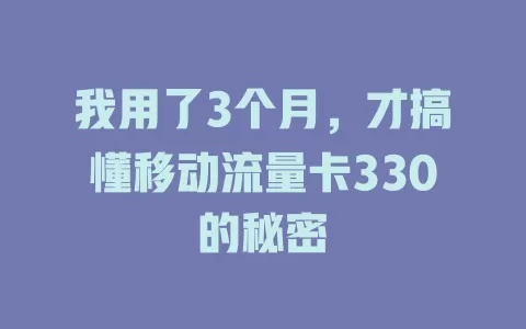 我用了3个月，才搞懂移动流量卡330的秘密