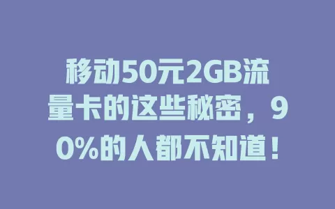 移动50元2GB流量卡的这些秘密，90%的人都不知道！