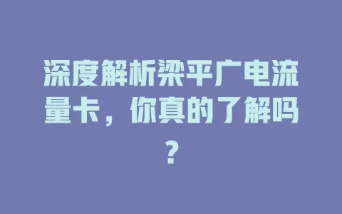 深度解析梁平广电流量卡，你真的了解吗？