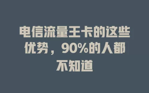电信流量王卡的这些优势，90%的人都不知道