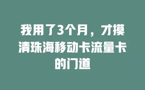 我用了3个月，才摸清珠海移动卡流量卡的门道