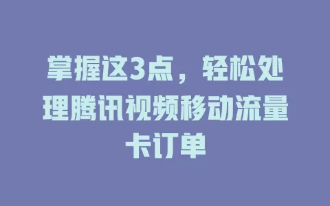 掌握这3点，轻松处理腾讯视频移动流量卡订单