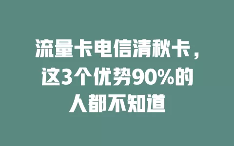 流量卡电信清秋卡，这3个优势90%的人都不知道