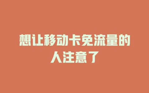 想让移动卡免流量的人注意了