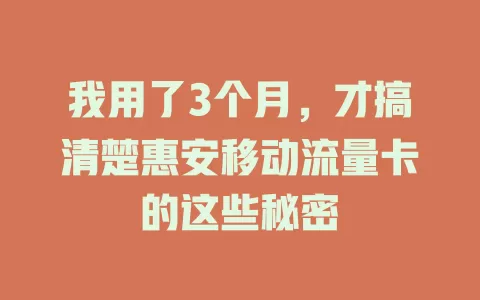我用了3个月，才搞清楚惠安移动流量卡的这些秘密