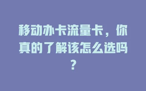 移动办卡流量卡，你真的了解该怎么选吗？