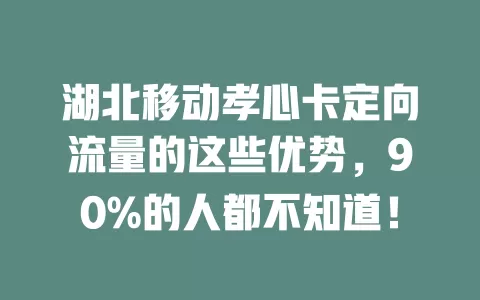 湖北移动孝心卡定向流量的这些优势，90%的人都不知道！