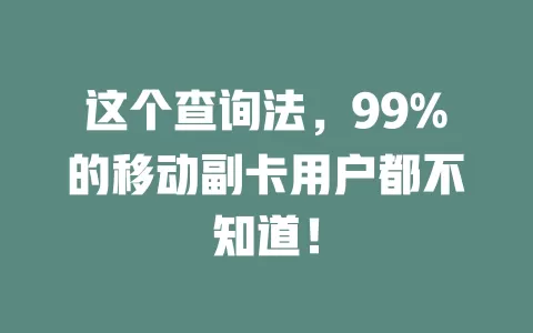 这个查询法，99%的移动副卡用户都不知道！
