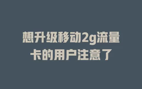 想升级移动2g流量卡的用户注意了