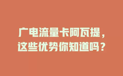 广电流量卡阿瓦提，这些优势你知道吗？