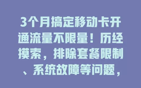 3个月搞定移动卡开通流量不限量！历经摸索，排除套餐限制、系统故障等问题，终享流量自由，你也快来试试