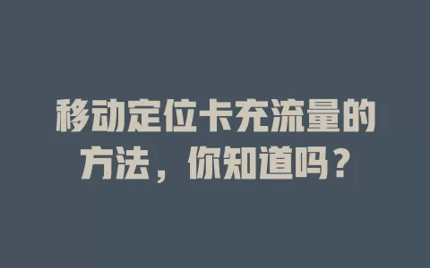 移动定位卡充流量的方法，你知道吗？