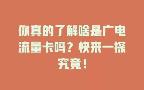 你真的了解啥是广电流量卡吗？快来一探究竟！