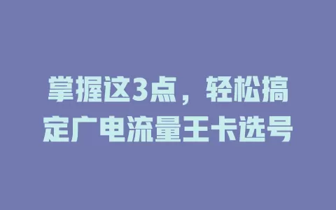 掌握这3点，轻松搞定广电流量王卡选号