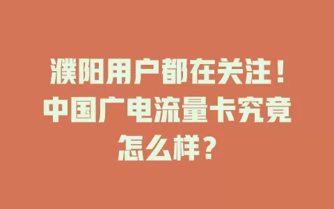 濮阳用户都在关注！中国广电流量卡究竟怎么样？