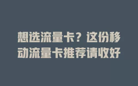 想选流量卡？这份移动流量卡推荐请收好