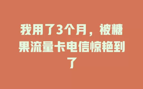 我用了3个月，被糖果流量卡电信惊艳到了