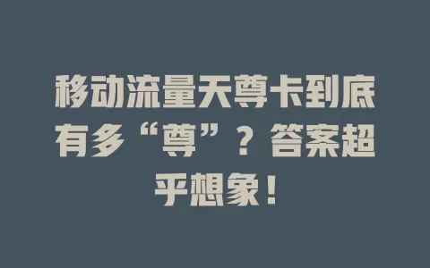 移动流量天尊卡到底有多“尊”？答案超乎想象！