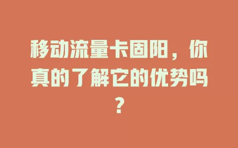 移动流量卡固阳，你真的了解它的优势吗？