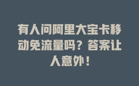 有人问阿里大宝卡移动免流量吗？答案让人意外！