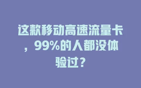 这款移动高速流量卡，99%的人都没体验过？