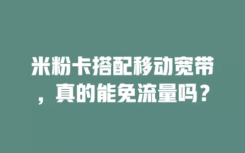 米粉卡搭配移动宽带，真的能免流量吗？