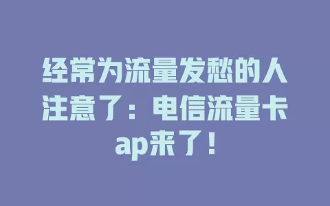 经常为流量发愁的人注意了：电信流量卡ap来了！