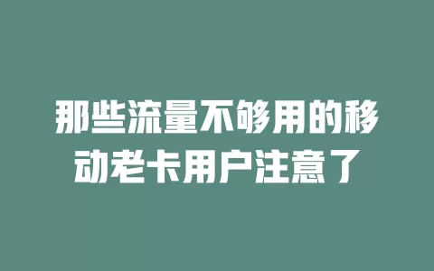 那些流量不够用的移动老卡用户注意了