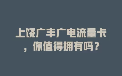 上饶广丰广电流量卡，你值得拥有吗？